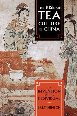 The Rise of Tea Culture in China: The Invention of the Individual by Bret Hinsch
