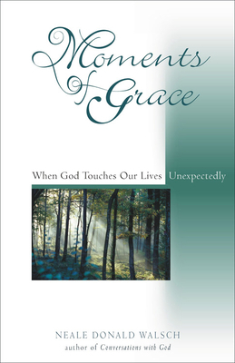 Moments of Grace: When God Touches Our Lives Unexpectedly by Neale Donald Walsch