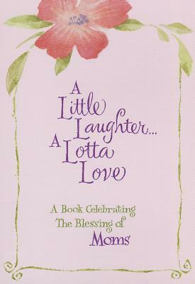 A Little Laughter a Lotta Love: A Book Celebrating the Blessing of Moms by Vicki J. Kuyper