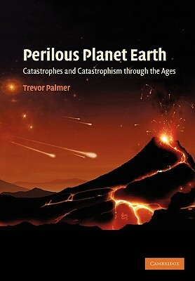 Perilous Planet Earth: Catastrophes and Catastrophism Through the Ages by Trevor Palmer