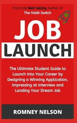 Job Launch: The ultimate student guide to launch into your career by designing a winning application, impressing at interview and by Romney Nelson