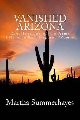 Vanished Arizona: Recollections of the Army Life of a New England Woman by Martha Summerhayes