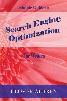 Search Engine Optimization for Writers: A Simple Guide by Clover Autrey