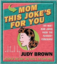 Mom, This Joke's for You: The Best Mom Jokes from the Funniest Comdeians by Judy Brown