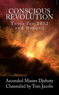 Conscious Revolution: Tools for 2012 and Beyond by Tom Jacobs, Ascended Master Djehuty