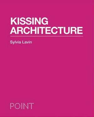 Kissing Architecture by Sylvia Lavin