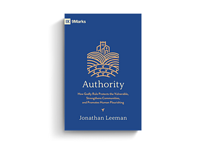 Authority: How Godly Rule Protects the Vulnerable, Strengthens Communities, and Promotes Human Flourishing by Jonathan Leeman