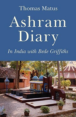 Ashram Diary: In India with Bede Griffiths by Thomas Matus