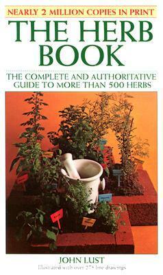The Herb Book: The Complete and Authoritative Guide to More Than 500 Herbs by John B. Lust