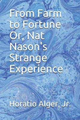 From Farm to Fortune Or, Nat Nason's Strange Experience by Horatio Alger