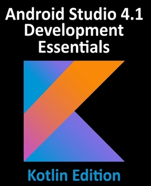 Android Studio 4.1 Development Essentials - Kotlin Edition: Developing Android 11 Apps Using Android Studio 4.1, Kotlin and Android Jetpack by Neil Smyth