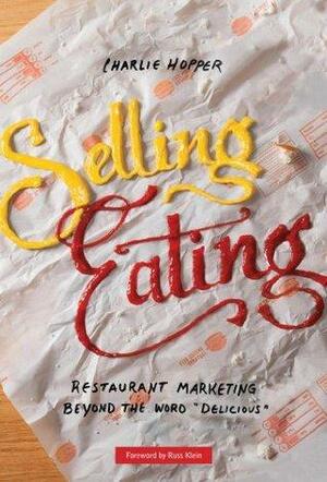 Selling Eating: Restaurant Marketing Beyond the Word “Delicious” by Charlie Hopper