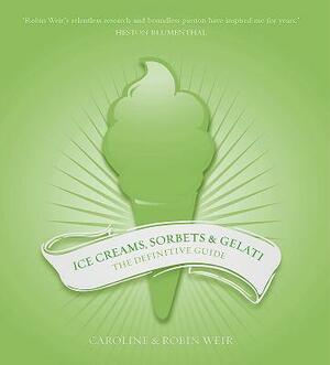 Ice Creams, Sorbets and Gelati: The Definitive Guide by Caroline Weir, Robin Weir