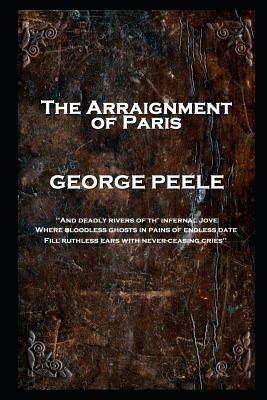 George Peele - The Arraignment of Paris: 'And deadly rivers of th' infernal Jove, Where bloodless ghosts in pains of endless date, Fill ruthless ears by George Peele