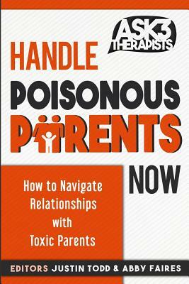 Handle Poisonous Parents Now: How to Understand and Navigate Relationships with Toxic Parents by Abby Faires, Justin Todd