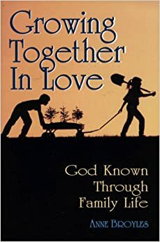 Growing Together in Love: God Known Through Family Life by Anne Broyles