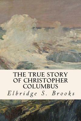 The True Story of Christopher Columbus by Elbridge S. Brooks