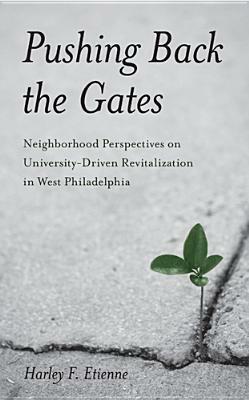 Pushing Back the Gates: Neighborhood Perspectives on University-Driven Revitalization in West Philadelphia by Harley F. Etienne