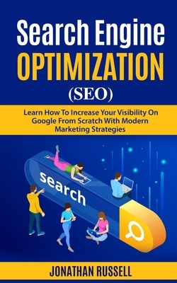 Search Engine Optimization (Seo): Learn Hot To Increase Your Visibility On Google From Scratch With Modern Marketing Strategies by Jonathan Russell