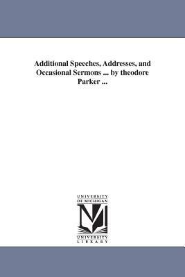 Additional Speeches, Addresses, and Occasional Sermons ... by theodore Parker ... by Theodore Parker