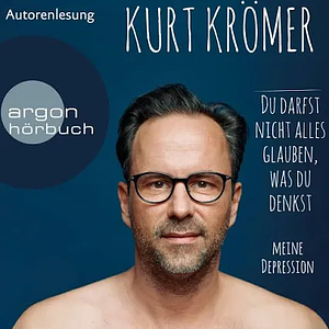 Du darfst nicht alles glauben, was du denkst - Meine Depression  by Kurt Krömer