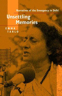 Unsettling Memories: Narratives of the Emergency in Delhi by Emma Tarlo