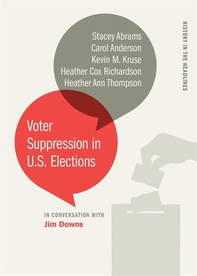 Voter Suppression in U.S. Elections by Jim Downs, Heather Cox Richardson, Heather Ann Thompson, Kevin M Kruse, Stacey Abrams, Carol Anderson