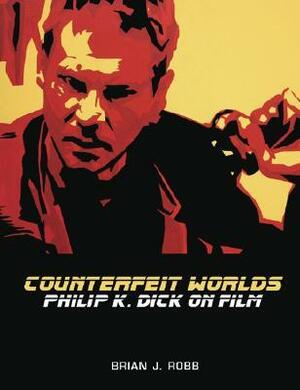 Counterfeit Worlds: Philip K. Dick on Film by Brian J. Robb