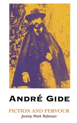 Andre Gide: Fiction and Fervour by Jeremy Mark Robinson