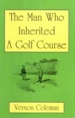 The Man Who Inherited A Golf Course by Vernon Coleman