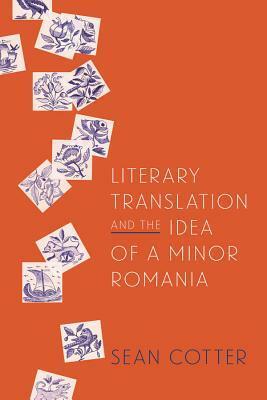 Literary Translation and the Idea of a Minor Romania by Sean Cotter