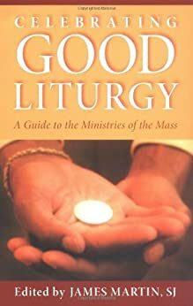 Celebrating Good Liturgy by James Martin SJ
