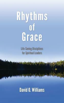Rhythms of Grace: Life-Saving Disciplines for Spiritual Leaders by David Williams