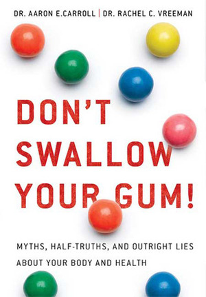 Don't Swallow Your Gum!: Myths, Half-Truths, and Outright Lies About Your Body and Health by Rachel C. Vreeman, Aaron E. Carroll