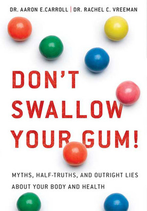 Don't Swallow Your Gum!: Myths, Half-Truths, and Outright Lies About Your Body and Health by Aaron E. Carroll, Rachel C. Vreeman