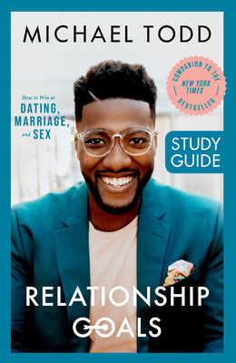 Relationship Goals Study Guide: How to Win at Dating, Marriage, and Sex by Michael Todd