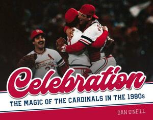 Celebration: The Magic of the Cardinals in the 1980s by Dan O'Neill
