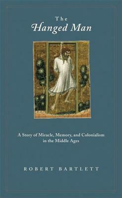 Hanged Man: A Story of Miracle, Memory, and Colonialism in the Middle Ages by Robert Bartlett