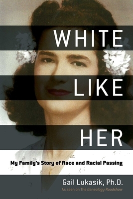 White Like Her:  My Family's Story of Race and Racial Passing  by Gail Lukasik Phd