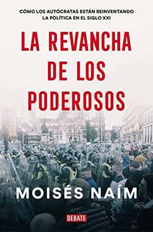 La revancha de los poderosos: Cómo los autócratas están reinventando la política en el siglo XXI by Moisés Naím