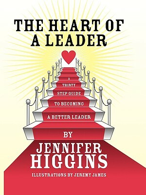 The Heart of a Leader: A Thirty Step Guide to Becoming a Better Leader by Jennifer Higgins