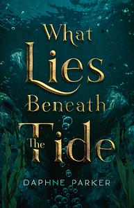 What Lies Beneath the Tide by Daphne Parker