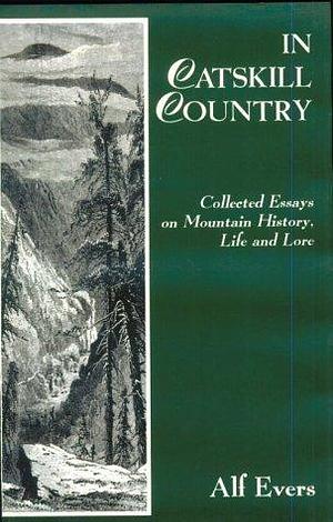 In Catskill Country: Collected Essays on Mountain History, Life, and Lore by Alf Evers