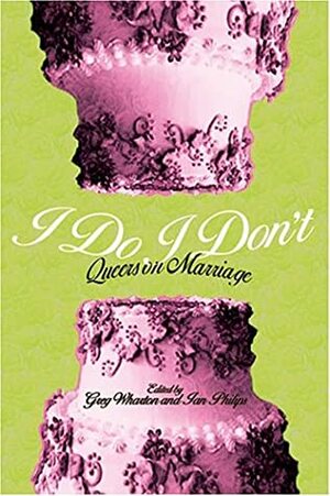 I Do/I Don't: Queers on Marriage by Carol Queen, Margaret Cho, Ian Phillips, Evan Wolfson, Bruce Bawer, Daphne Gottlieb, Greg Wharton, Kevin Bentley, Christopher Penczak, Dale Carpenter, Patricia Nell Warren, Marshall Moore, Antler