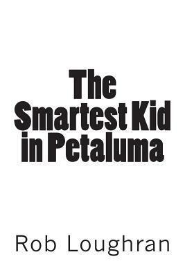 The Smartest Kid in Petaluma by Rob Loughran