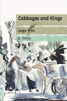 Cabbages and Kings: Large Print by O. Henry