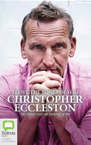 I Love the Bones of You: My Father and the Making of Me by Christopher Eccleston