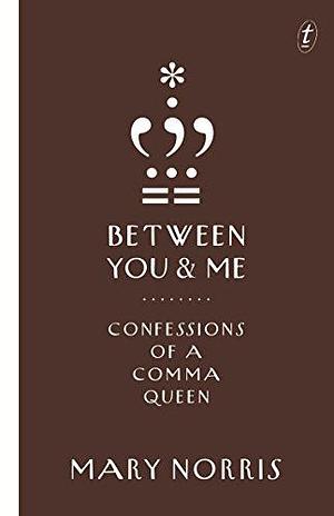 Between You &amp; Me: Confessions of a Comma Queen by Mary Norris