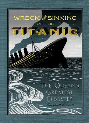 Wreck and Sinking of the Titanic: The Ocean's Greatest Disaster: A Graphic and Thrilling Account of the Sinking of the Greatest Floating Palace Ever Built Carrying Down to Watery Graves More Than 1,500 Souls by Marshall Everett, MinaLima