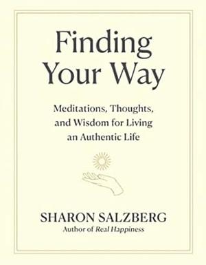 Finding Your Way: Meditations, Thoughts, and Wisdom for Living an Authentic Life by Sharon Salzberg